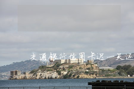 交通银行信用卡迟一天还算逾期吗 交通银行信用卡迟一天还算逾期吗