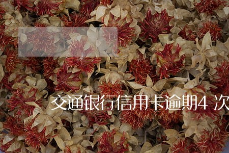交通银行信用卡逾期4次上了征信 交通银行信用卡逾期4次上了征信