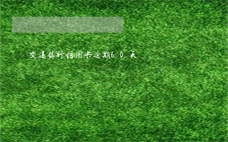 交通银行信用卡逾期60天 交通银行信用卡逾期60天