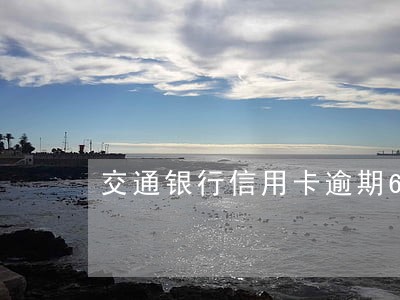 交通银行信用卡逾期60天了 交通银行信用卡逾期60天了