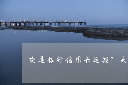 交通银行信用卡逾期7天还款 交通银行信用卡逾期7天还款