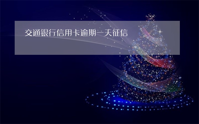 交通银行信用卡逾期一天征信 交通银行信用卡逾期一天征信