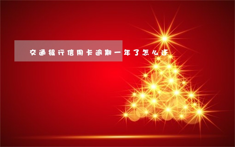 交通银行信用卡逾期一年了怎么还 交通银行信用卡逾期一年了怎么还