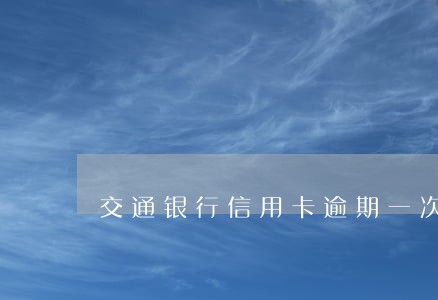交通银行信用卡逾期一次取消 交通银行信用卡逾期一次取消
