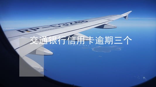 交通银行信用卡逾期三个 交通银行信用卡逾期三个
