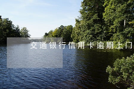 交通银行信用卡逾期上门走访 交通银行信用卡逾期上门走访