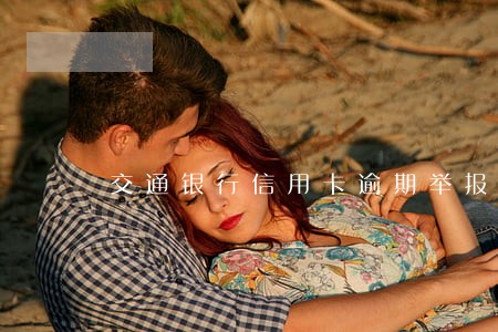 交通银行信用卡逾期举报 交通银行信用卡逾期举报