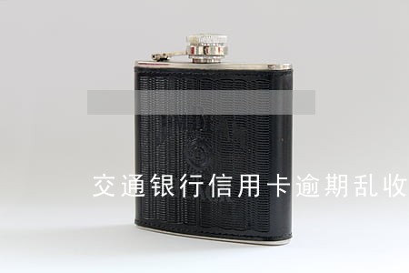 交通银行信用卡逾期乱收违约金