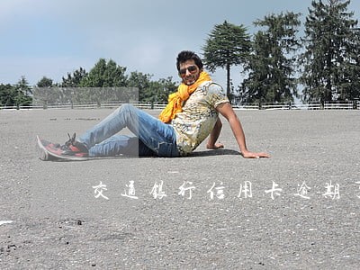 交通银行信用卡逾期了几分钟 交通银行信用卡逾期了几分钟