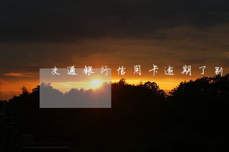 交通银行信用卡逾期了别慌