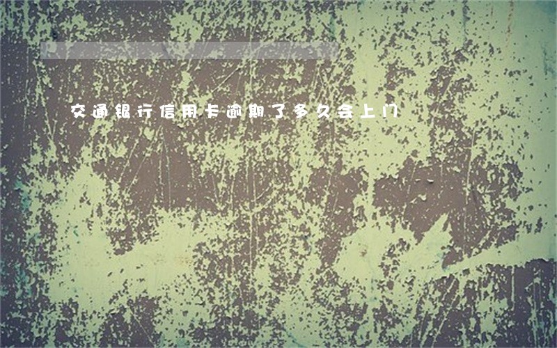交通银行信用卡逾期了多久会上门 交通银行信用卡逾期了多久会上门