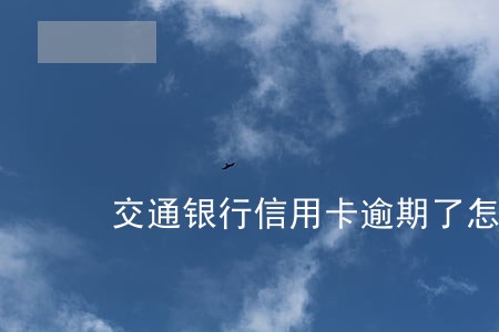 交通银行信用卡逾期了怎么办好 交通银行信用卡逾期了怎么办好