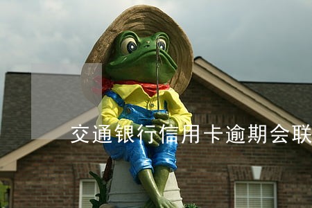 交通银行信用卡逾期会联系村委吗