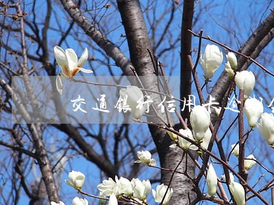 交通银行信用卡逾期会锁卡吗 交通银行信用卡逾期会锁卡吗