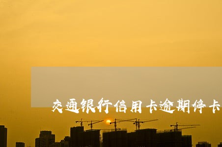 交通银行信用卡逾期停卡半年 交通银行信用卡逾期停卡半年
