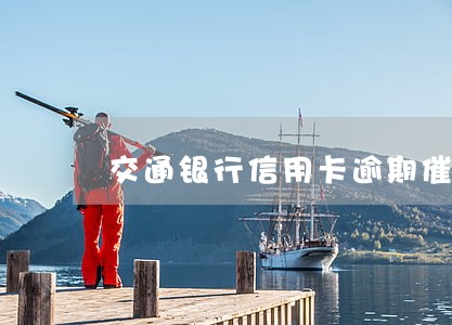 交通银行信用卡逾期催收部门