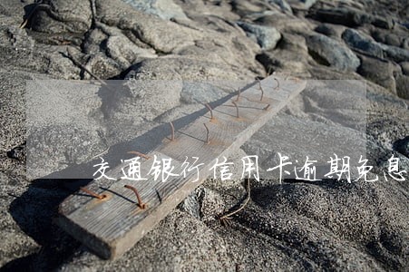 交通银行信用卡逾期免息分期 交通银行信用卡逾期免息分期