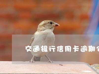 交通银行信用卡逾期公示 交通银行信用卡逾期公示