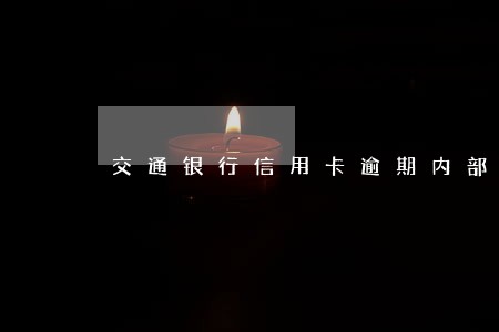 交通银行信用卡逾期内部结案 交通银行信用卡逾期内部结案