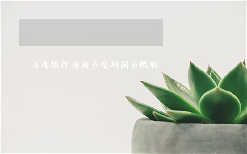 交通银行信用卡逾期刷卡限制 交通银行信用卡逾期刷卡限制