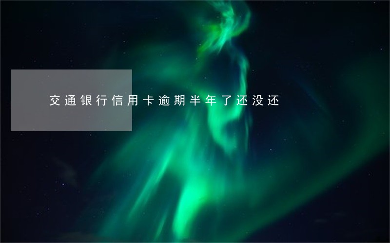交通银行信用卡逾期半年了还没还