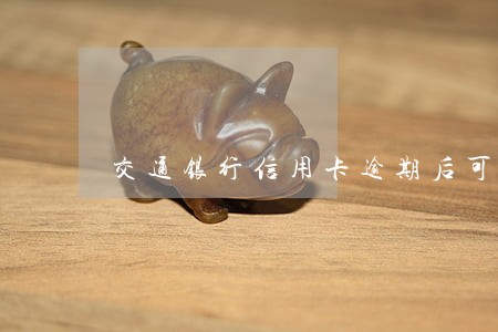 交通银行信用卡逾期后可以减免吗 交通银行信用卡逾期后可以减免吗