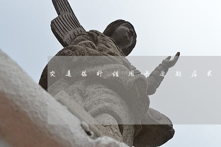 交通银行信用卡逾期后果 交通银行信用卡逾期后果