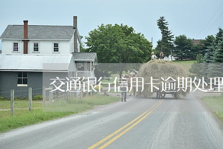 交通银行信用卡逾期处理电话 交通银行信用卡逾期处理电话
