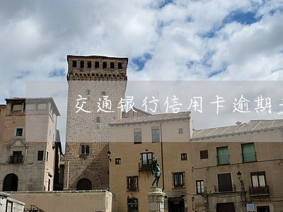 交通银行信用卡逾期多久会走程序