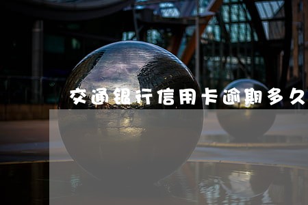 交通银行信用卡逾期多久锁卡 交通银行信用卡逾期多久锁卡
