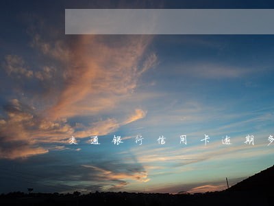交通银行信用卡逾期多么 交通银行信用卡逾期多么