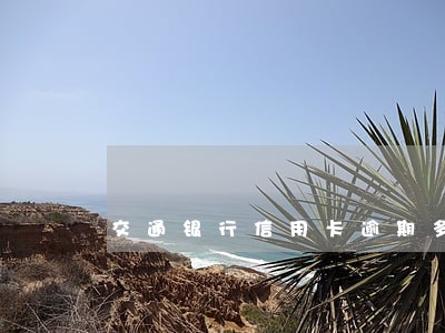 交通银行信用卡逾期多少会上黑 交通银行信用卡逾期多少会上黑
