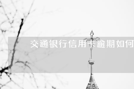 交通银行信用卡逾期如何处理