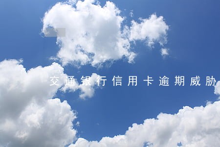 交通银行信用卡逾期威胁 交通银行信用卡逾期威胁