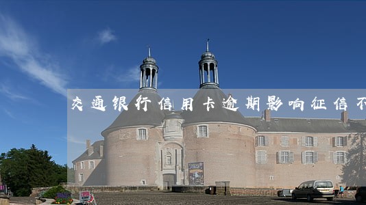 交通银行信用卡逾期影响征信不 交通银行信用卡逾期影响征信不
