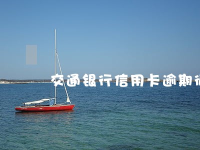 交通银行信用卡逾期征信 交通银行信用卡逾期征信