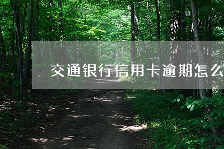 交通银行信用卡逾期怎么取消 交通银行信用卡逾期怎么取消
