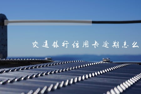 交通银行信用卡逾期怎么查 交通银行信用卡逾期怎么查
