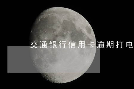交通银行信用卡逾期打电话我没接