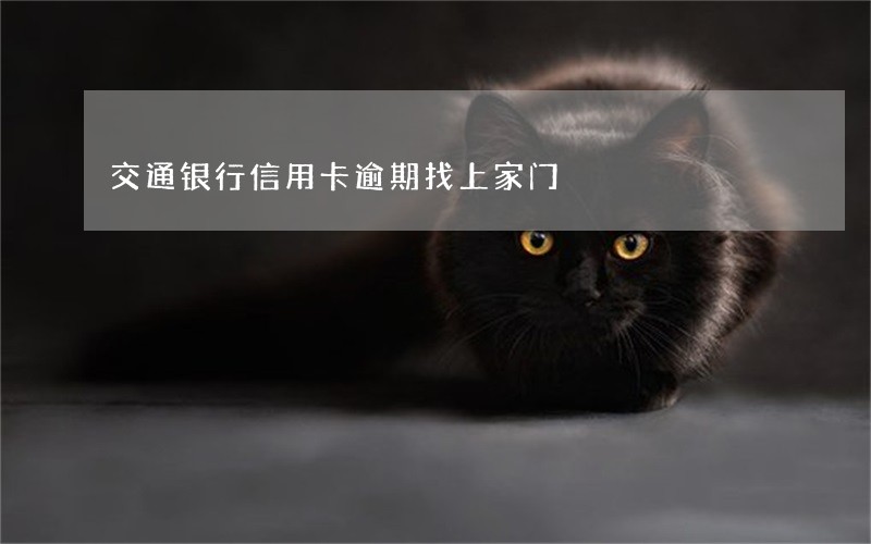 交通银行信用卡逾期找上家门 交通银行信用卡逾期找上家门