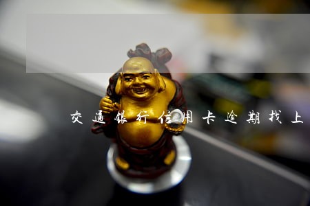 交通银行信用卡逾期找上门 交通银行信用卡逾期找上门