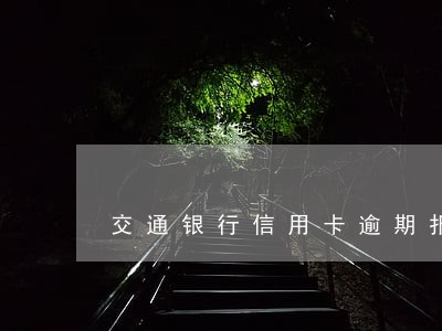 交通银行信用卡逾期报警有用吗 交通银行信用卡逾期报警有用吗