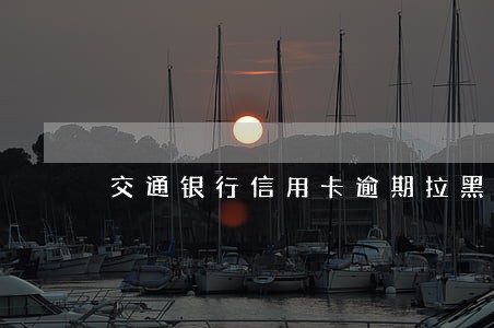 交通银行信用卡逾期拉黑 交通银行信用卡逾期拉黑