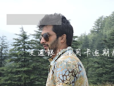 交通银行信用卡逾期拒接来电 交通银行信用卡逾期拒接来电