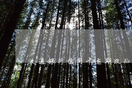 交通银行信用卡逾期改征信 交通银行信用卡逾期改征信