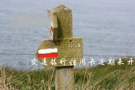 交通银行信用卡逾期未开通 交通银行信用卡逾期未开通