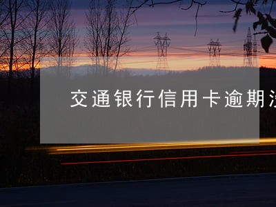 交通银行信用卡逾期没接电话 交通银行信用卡逾期没接电话