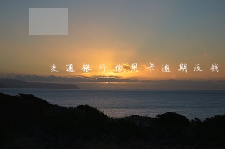 交通银行信用卡逾期没钱还 交通银行信用卡逾期没钱还