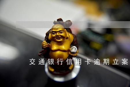 交通银行信用卡逾期立案了怎么办 交通银行信用卡逾期立案了怎么办