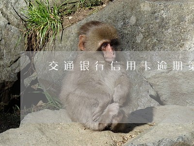 交通银行信用卡逾期第三期了 交通银行信用卡逾期第三期了